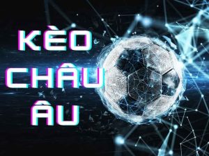 Kèo châu Âu – Lựa chọn hàng đầu 2024 của mọi bet thủ