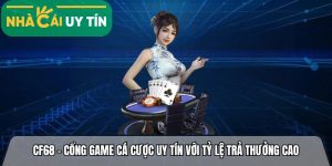 Cf68 – Cổng game cá cược đẳng cấp với tỷ lệ trả thưởng cao